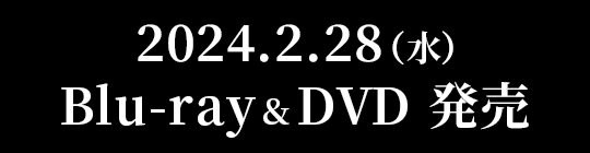 2024.2.28 (水）Blu-ray＆DVD 発売